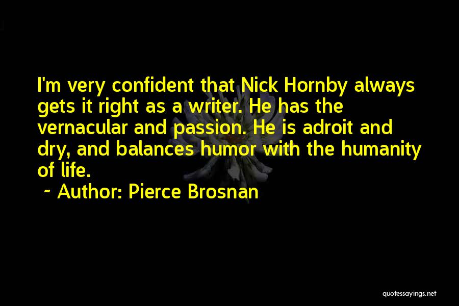 Pierce Brosnan Quotes: I'm Very Confident That Nick Hornby Always Gets It Right As A Writer. He Has The Vernacular And Passion. He