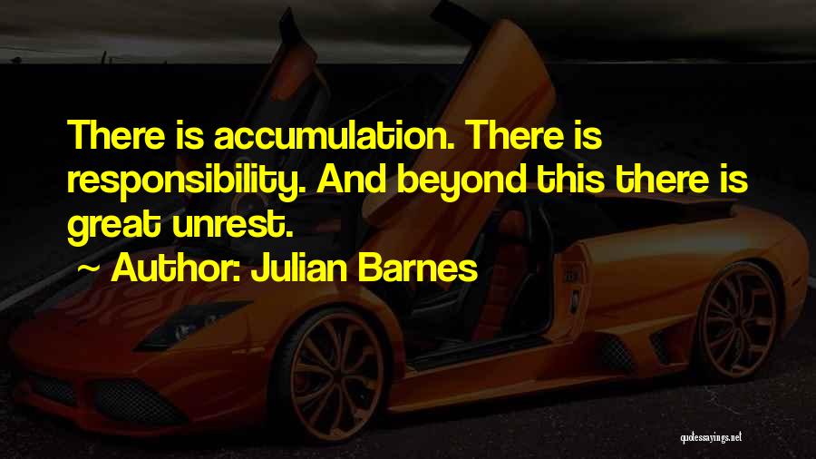 Julian Barnes Quotes: There Is Accumulation. There Is Responsibility. And Beyond This There Is Great Unrest.