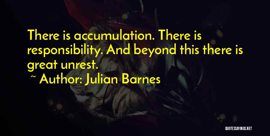 Julian Barnes Quotes: There Is Accumulation. There Is Responsibility. And Beyond This There Is Great Unrest.