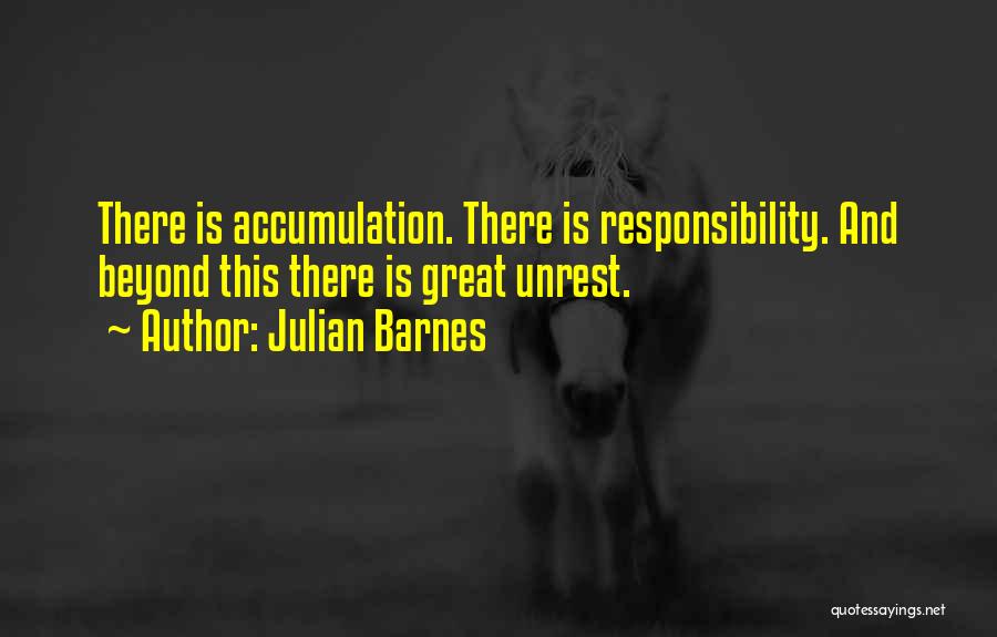 Julian Barnes Quotes: There Is Accumulation. There Is Responsibility. And Beyond This There Is Great Unrest.