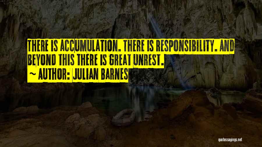 Julian Barnes Quotes: There Is Accumulation. There Is Responsibility. And Beyond This There Is Great Unrest.