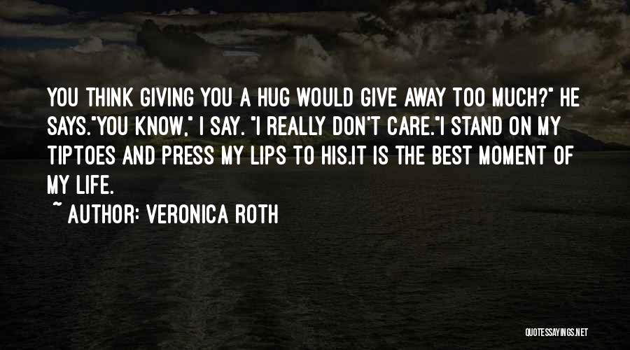 Veronica Roth Quotes: You Think Giving You A Hug Would Give Away Too Much? He Says.you Know, I Say. I Really Don't Care.i