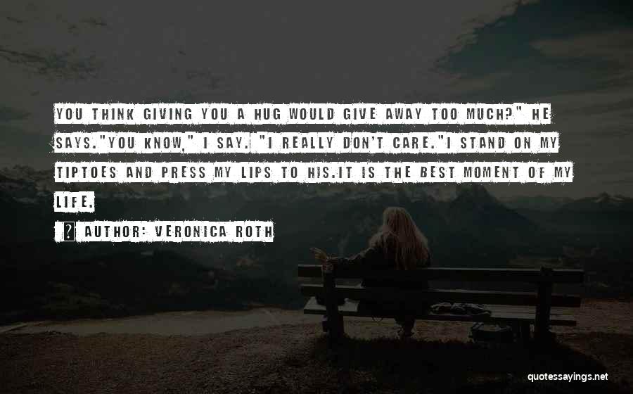 Veronica Roth Quotes: You Think Giving You A Hug Would Give Away Too Much? He Says.you Know, I Say. I Really Don't Care.i