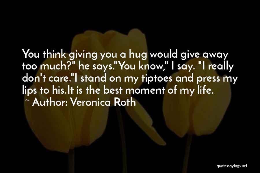 Veronica Roth Quotes: You Think Giving You A Hug Would Give Away Too Much? He Says.you Know, I Say. I Really Don't Care.i