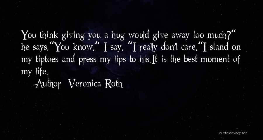 Veronica Roth Quotes: You Think Giving You A Hug Would Give Away Too Much? He Says.you Know, I Say. I Really Don't Care.i