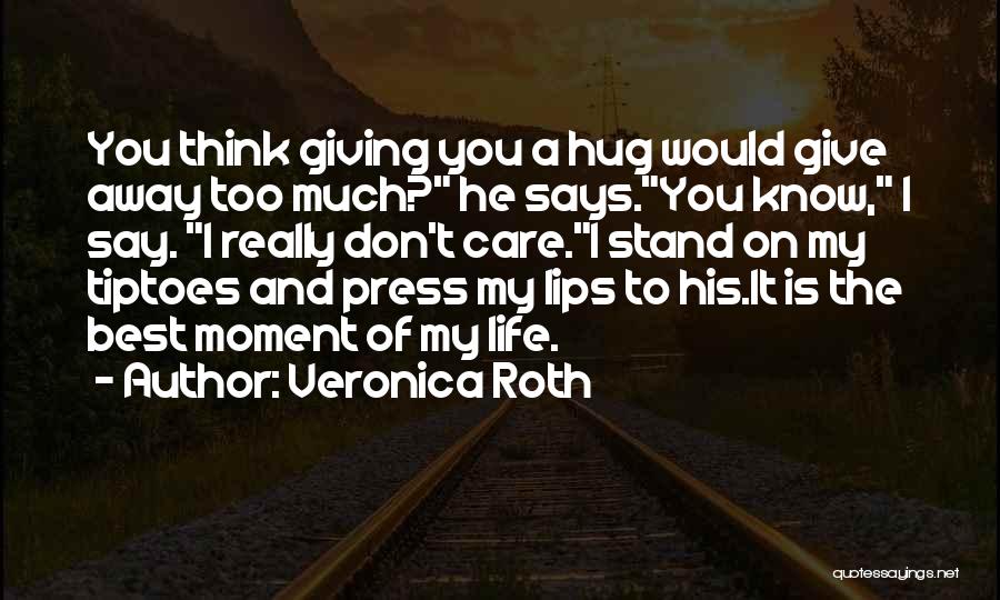 Veronica Roth Quotes: You Think Giving You A Hug Would Give Away Too Much? He Says.you Know, I Say. I Really Don't Care.i