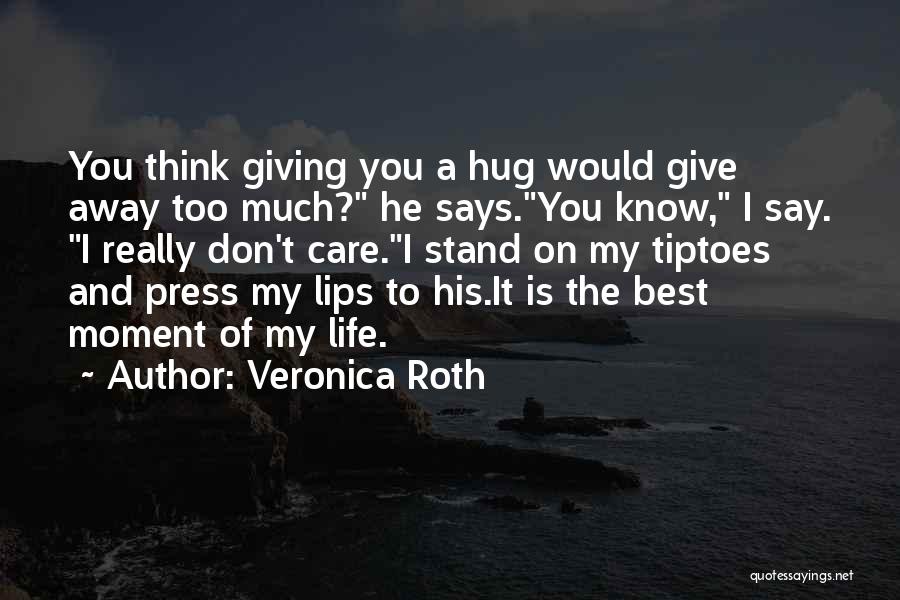 Veronica Roth Quotes: You Think Giving You A Hug Would Give Away Too Much? He Says.you Know, I Say. I Really Don't Care.i