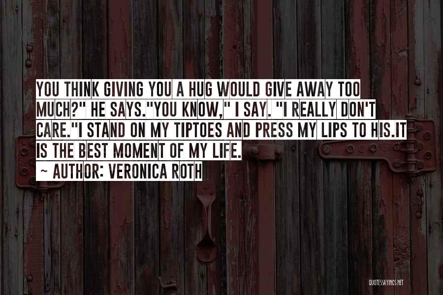 Veronica Roth Quotes: You Think Giving You A Hug Would Give Away Too Much? He Says.you Know, I Say. I Really Don't Care.i