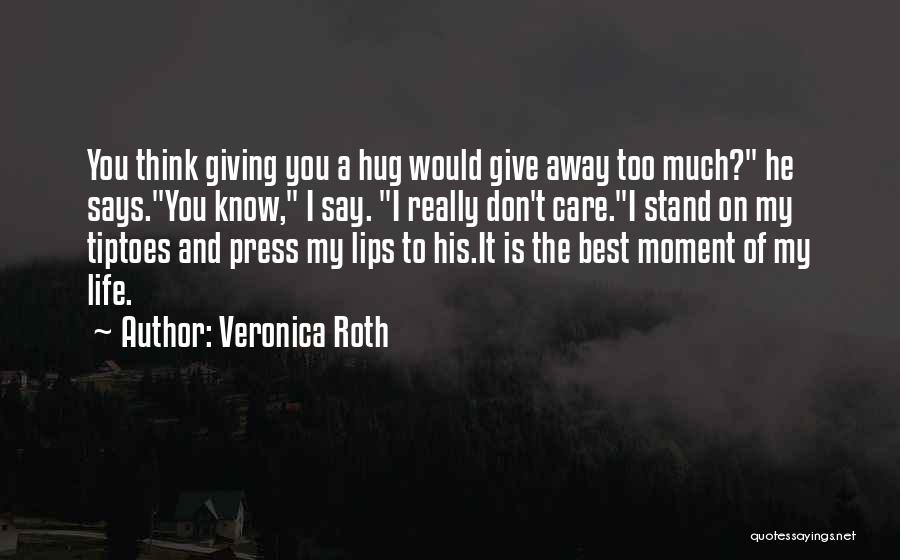 Veronica Roth Quotes: You Think Giving You A Hug Would Give Away Too Much? He Says.you Know, I Say. I Really Don't Care.i