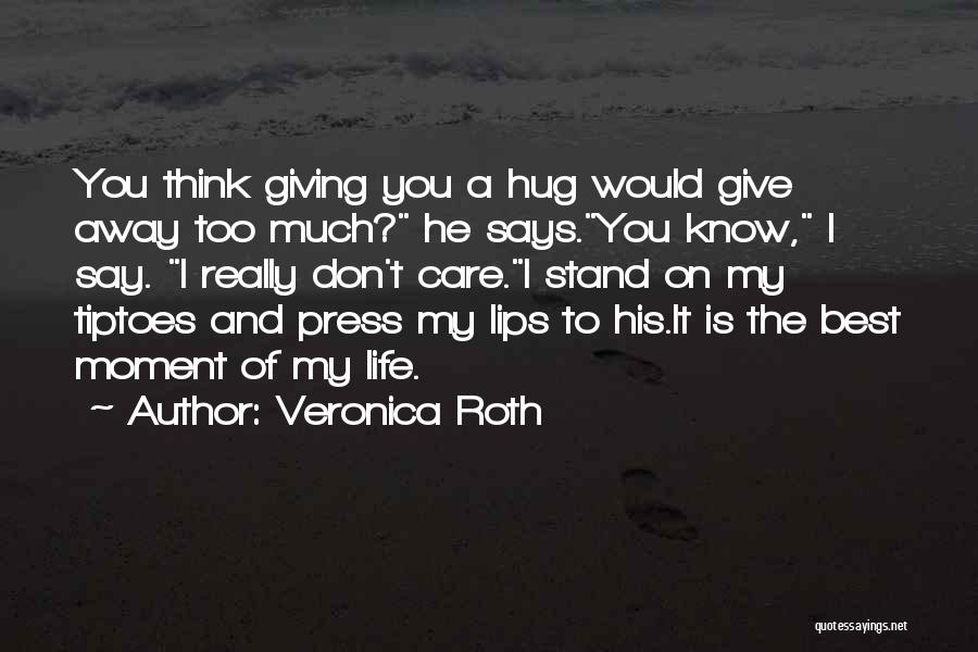 Veronica Roth Quotes: You Think Giving You A Hug Would Give Away Too Much? He Says.you Know, I Say. I Really Don't Care.i