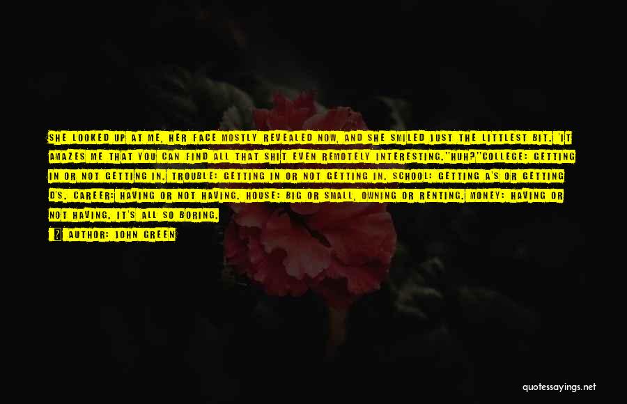 John Green Quotes: She Looked Up At Me, Her Face Mostly Revealed Now, And She Smiled Just The Littlest Bit. 'it Amazes Me