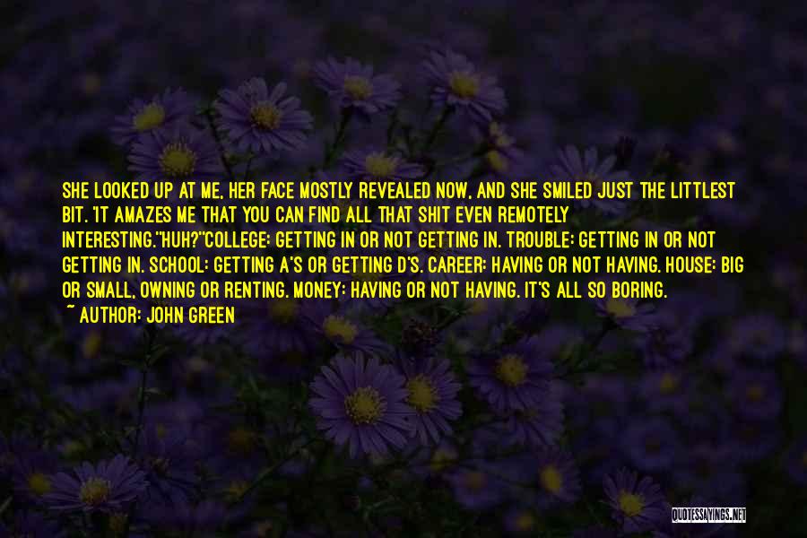 John Green Quotes: She Looked Up At Me, Her Face Mostly Revealed Now, And She Smiled Just The Littlest Bit. 'it Amazes Me