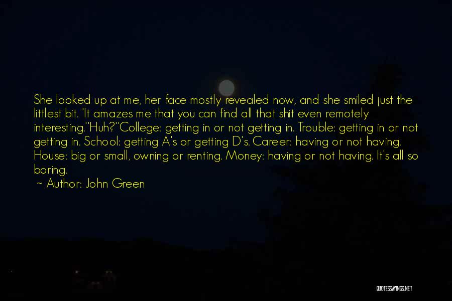 John Green Quotes: She Looked Up At Me, Her Face Mostly Revealed Now, And She Smiled Just The Littlest Bit. 'it Amazes Me