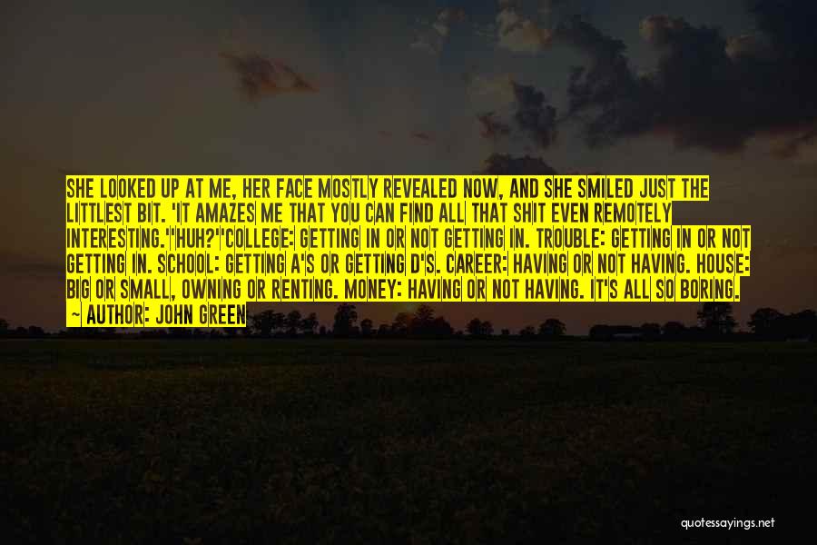 John Green Quotes: She Looked Up At Me, Her Face Mostly Revealed Now, And She Smiled Just The Littlest Bit. 'it Amazes Me