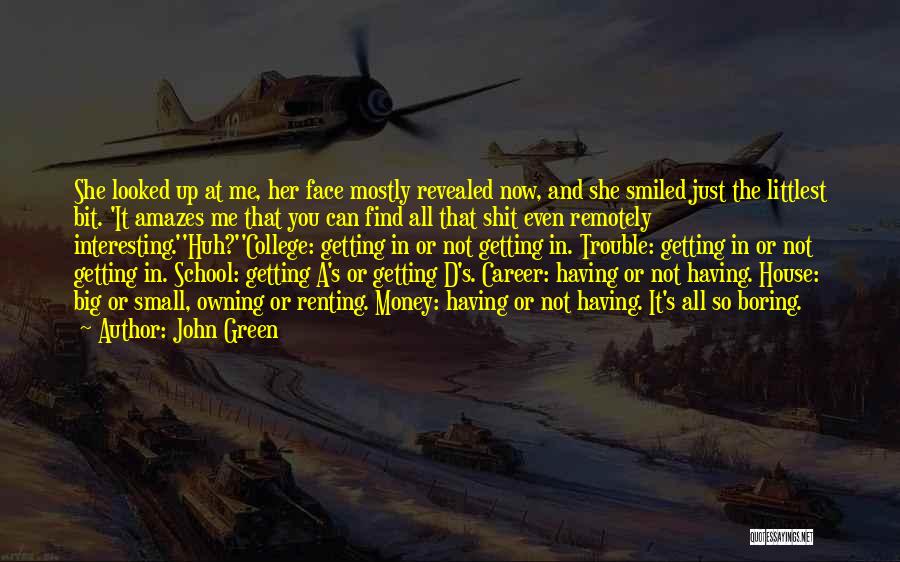 John Green Quotes: She Looked Up At Me, Her Face Mostly Revealed Now, And She Smiled Just The Littlest Bit. 'it Amazes Me