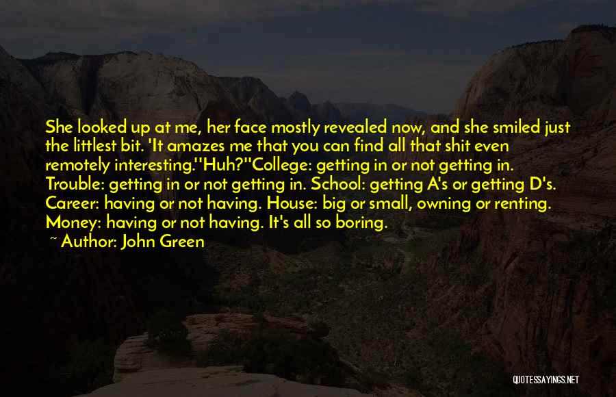 John Green Quotes: She Looked Up At Me, Her Face Mostly Revealed Now, And She Smiled Just The Littlest Bit. 'it Amazes Me