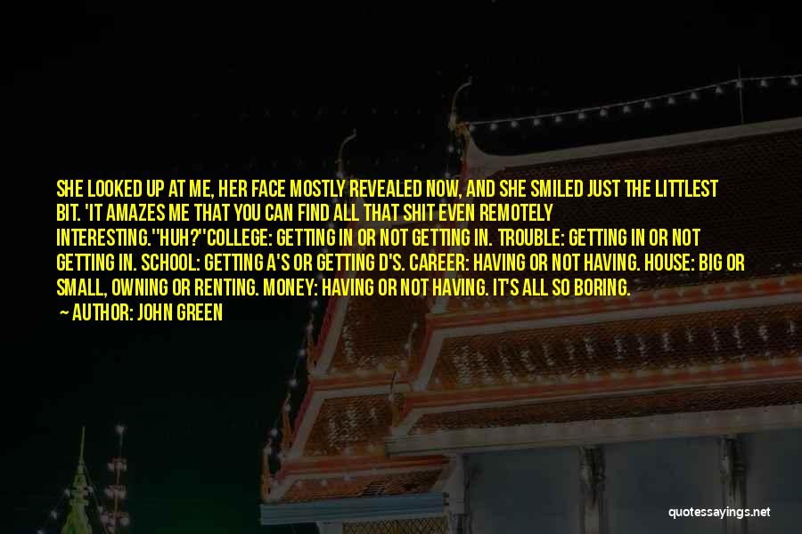 John Green Quotes: She Looked Up At Me, Her Face Mostly Revealed Now, And She Smiled Just The Littlest Bit. 'it Amazes Me