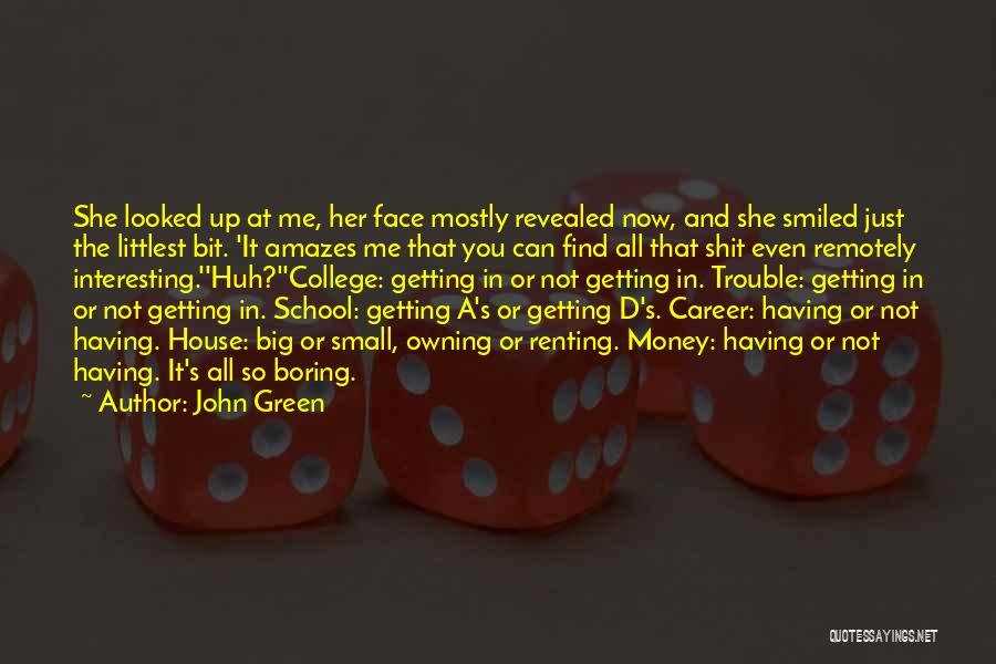 John Green Quotes: She Looked Up At Me, Her Face Mostly Revealed Now, And She Smiled Just The Littlest Bit. 'it Amazes Me