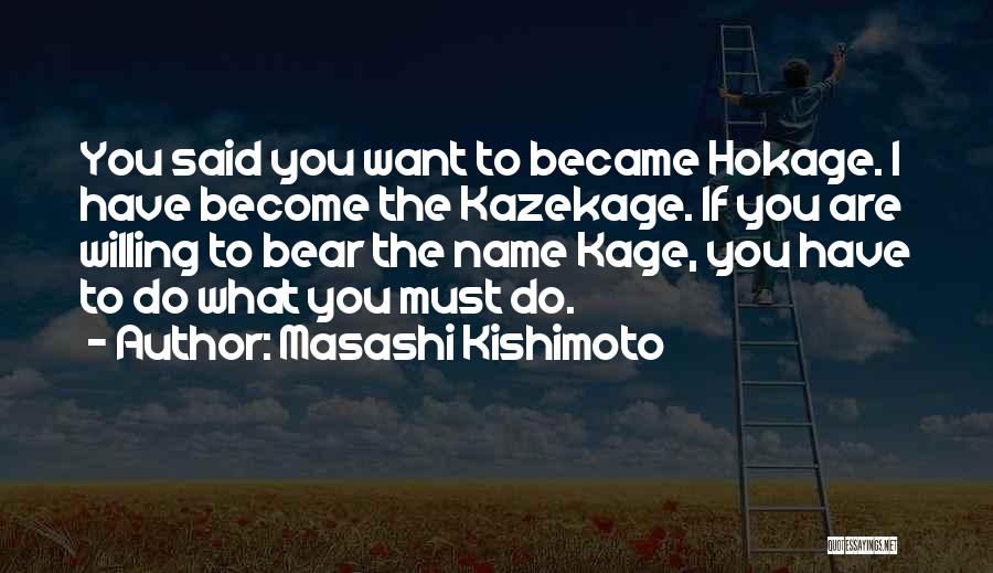 Masashi Kishimoto Quotes: You Said You Want To Became Hokage. I Have Become The Kazekage. If You Are Willing To Bear The Name