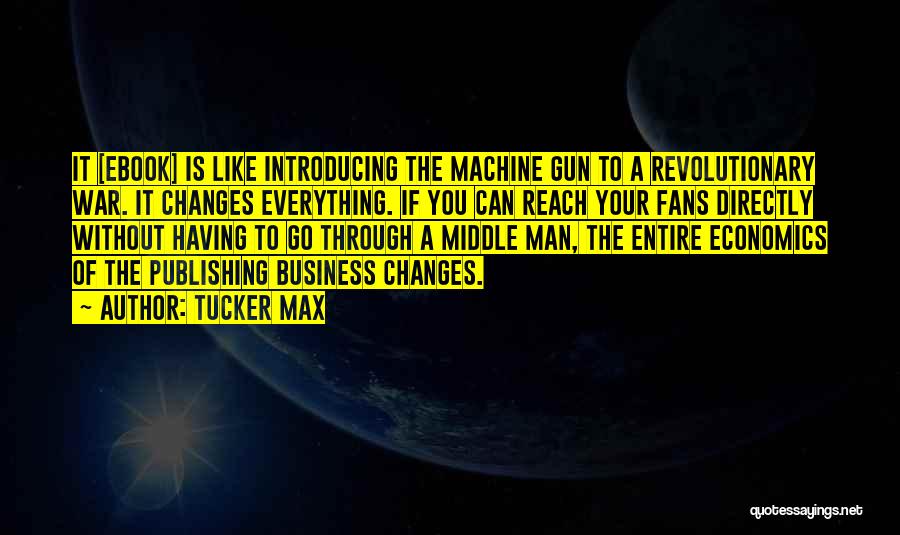 Tucker Max Quotes: It [ebook] Is Like Introducing The Machine Gun To A Revolutionary War. It Changes Everything. If You Can Reach Your