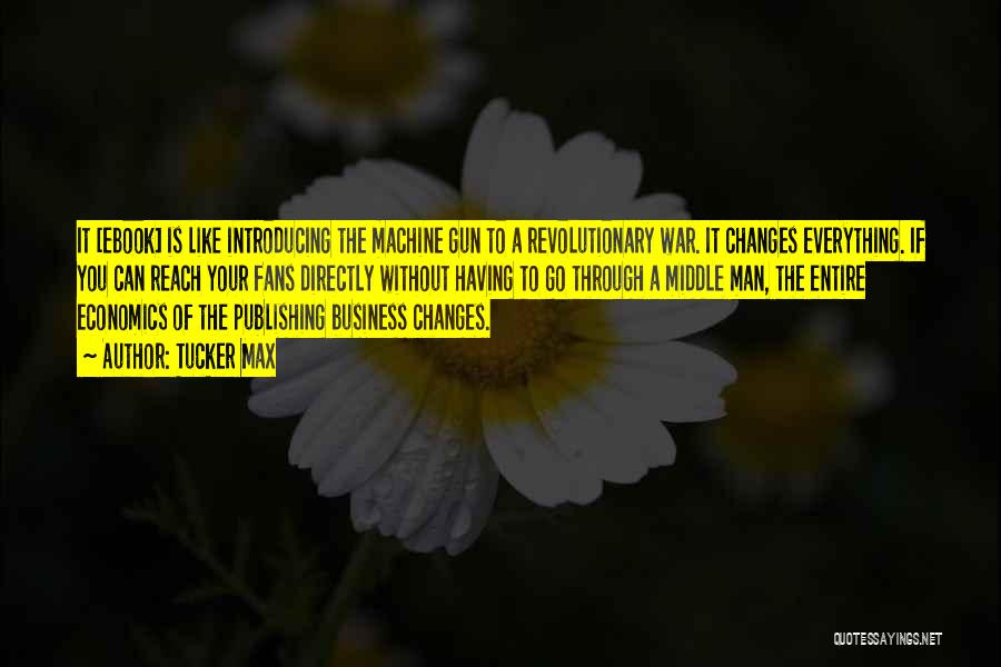 Tucker Max Quotes: It [ebook] Is Like Introducing The Machine Gun To A Revolutionary War. It Changes Everything. If You Can Reach Your