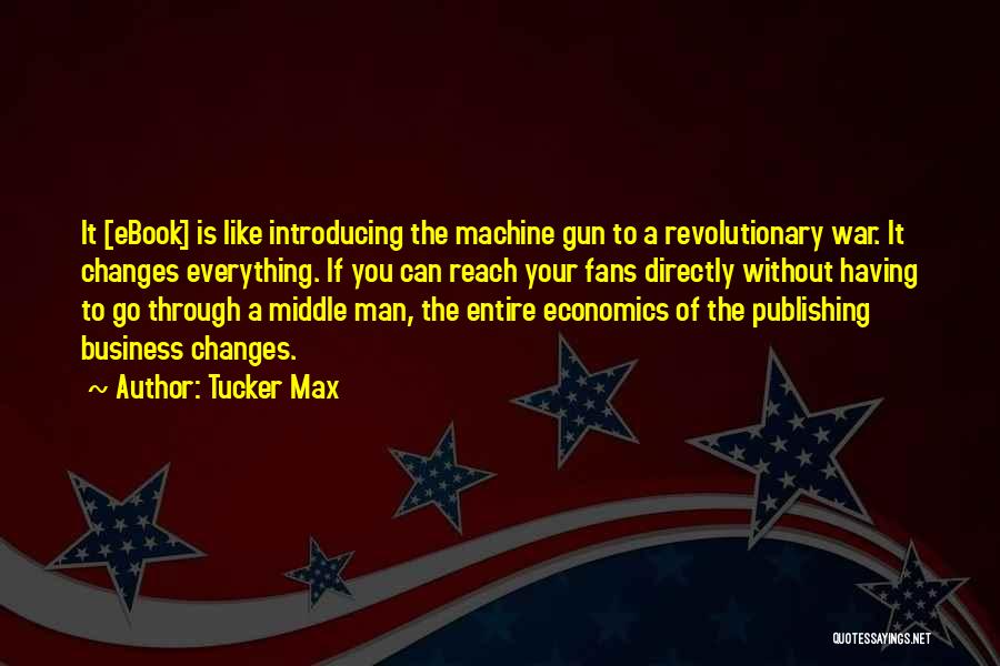 Tucker Max Quotes: It [ebook] Is Like Introducing The Machine Gun To A Revolutionary War. It Changes Everything. If You Can Reach Your