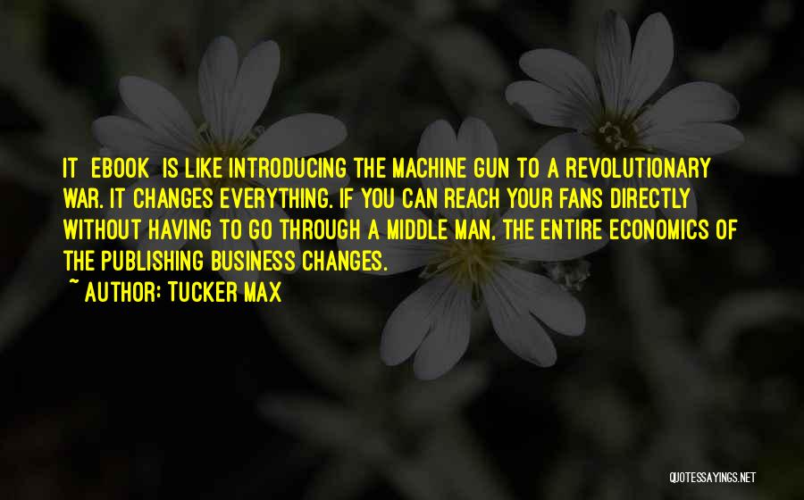 Tucker Max Quotes: It [ebook] Is Like Introducing The Machine Gun To A Revolutionary War. It Changes Everything. If You Can Reach Your