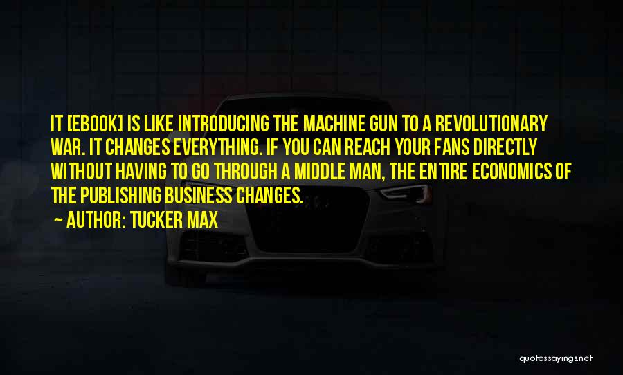 Tucker Max Quotes: It [ebook] Is Like Introducing The Machine Gun To A Revolutionary War. It Changes Everything. If You Can Reach Your