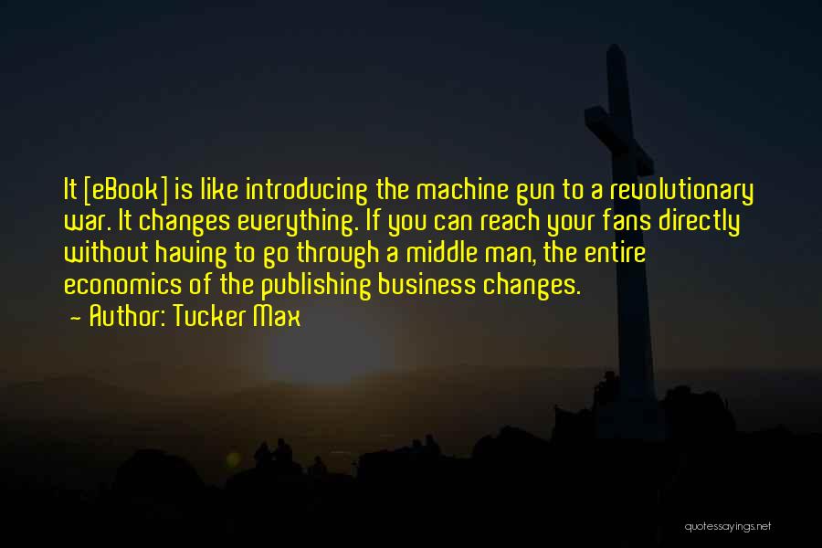 Tucker Max Quotes: It [ebook] Is Like Introducing The Machine Gun To A Revolutionary War. It Changes Everything. If You Can Reach Your