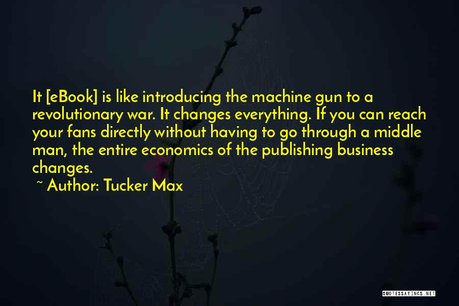 Tucker Max Quotes: It [ebook] Is Like Introducing The Machine Gun To A Revolutionary War. It Changes Everything. If You Can Reach Your