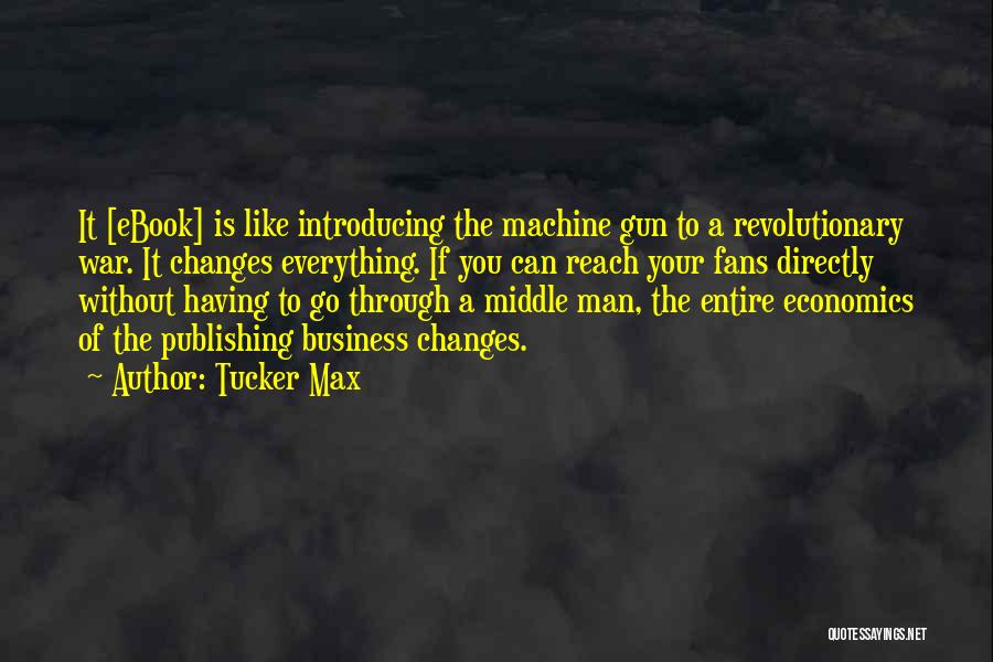 Tucker Max Quotes: It [ebook] Is Like Introducing The Machine Gun To A Revolutionary War. It Changes Everything. If You Can Reach Your