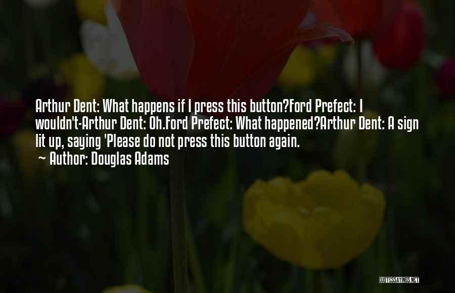 Douglas Adams Quotes: Arthur Dent: What Happens If I Press This Button?ford Prefect: I Wouldn't-arthur Dent: Oh.ford Prefect: What Happened?arthur Dent: A Sign