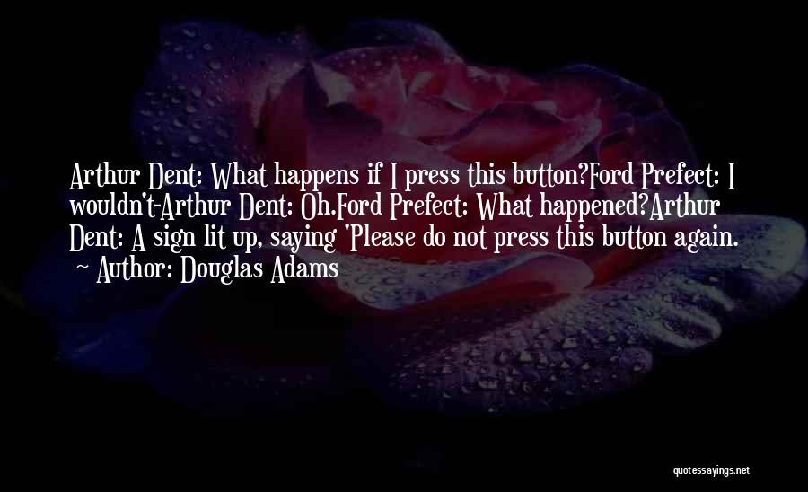Douglas Adams Quotes: Arthur Dent: What Happens If I Press This Button?ford Prefect: I Wouldn't-arthur Dent: Oh.ford Prefect: What Happened?arthur Dent: A Sign
