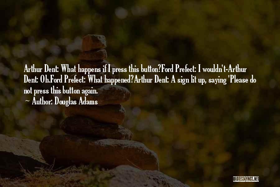 Douglas Adams Quotes: Arthur Dent: What Happens If I Press This Button?ford Prefect: I Wouldn't-arthur Dent: Oh.ford Prefect: What Happened?arthur Dent: A Sign