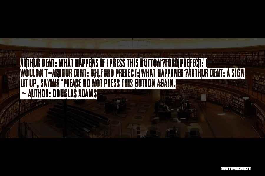 Douglas Adams Quotes: Arthur Dent: What Happens If I Press This Button?ford Prefect: I Wouldn't-arthur Dent: Oh.ford Prefect: What Happened?arthur Dent: A Sign