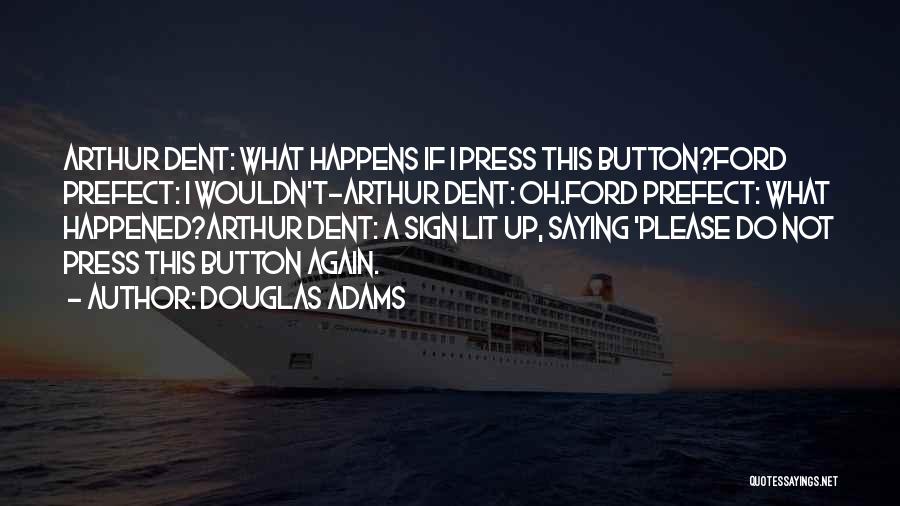 Douglas Adams Quotes: Arthur Dent: What Happens If I Press This Button?ford Prefect: I Wouldn't-arthur Dent: Oh.ford Prefect: What Happened?arthur Dent: A Sign