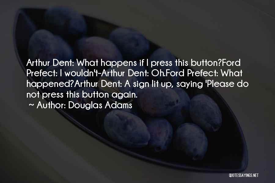 Douglas Adams Quotes: Arthur Dent: What Happens If I Press This Button?ford Prefect: I Wouldn't-arthur Dent: Oh.ford Prefect: What Happened?arthur Dent: A Sign