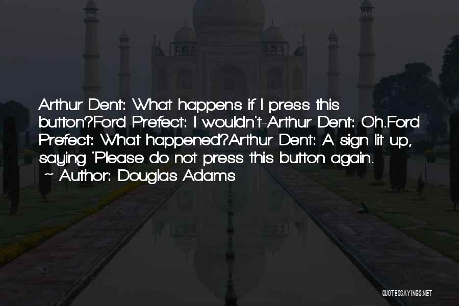 Douglas Adams Quotes: Arthur Dent: What Happens If I Press This Button?ford Prefect: I Wouldn't-arthur Dent: Oh.ford Prefect: What Happened?arthur Dent: A Sign