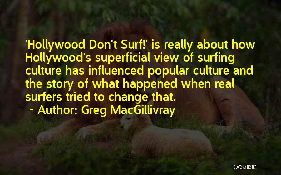Greg MacGillivray Quotes: 'hollywood Don't Surf!' Is Really About How Hollywood's Superficial View Of Surfing Culture Has Influenced Popular Culture And The Story