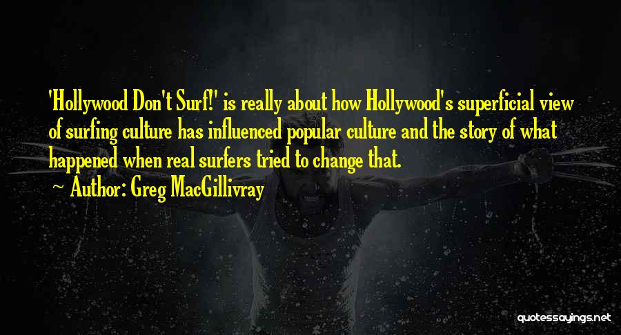 Greg MacGillivray Quotes: 'hollywood Don't Surf!' Is Really About How Hollywood's Superficial View Of Surfing Culture Has Influenced Popular Culture And The Story