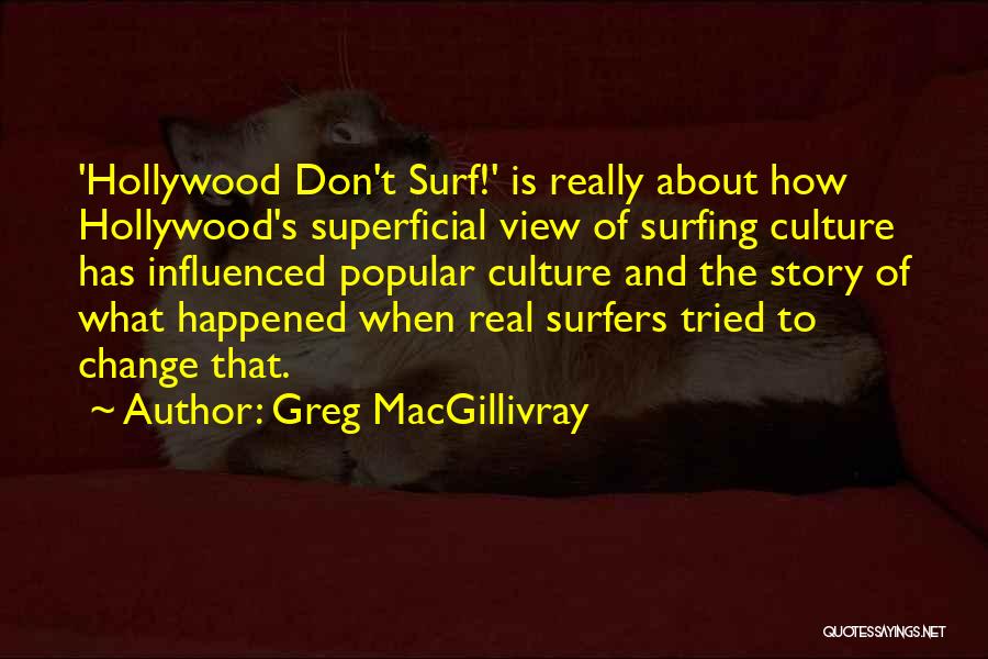 Greg MacGillivray Quotes: 'hollywood Don't Surf!' Is Really About How Hollywood's Superficial View Of Surfing Culture Has Influenced Popular Culture And The Story