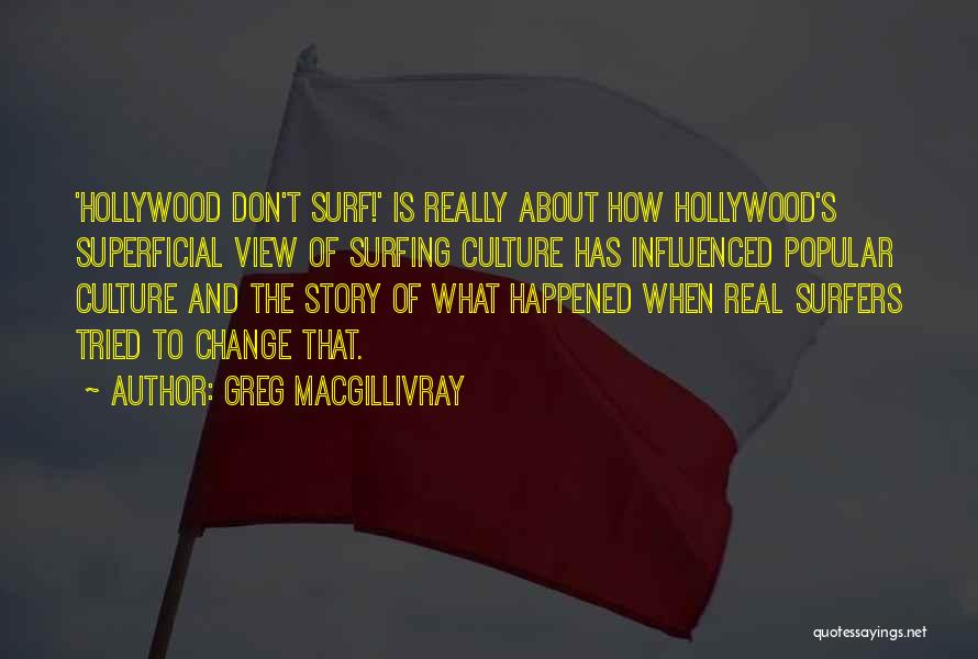 Greg MacGillivray Quotes: 'hollywood Don't Surf!' Is Really About How Hollywood's Superficial View Of Surfing Culture Has Influenced Popular Culture And The Story