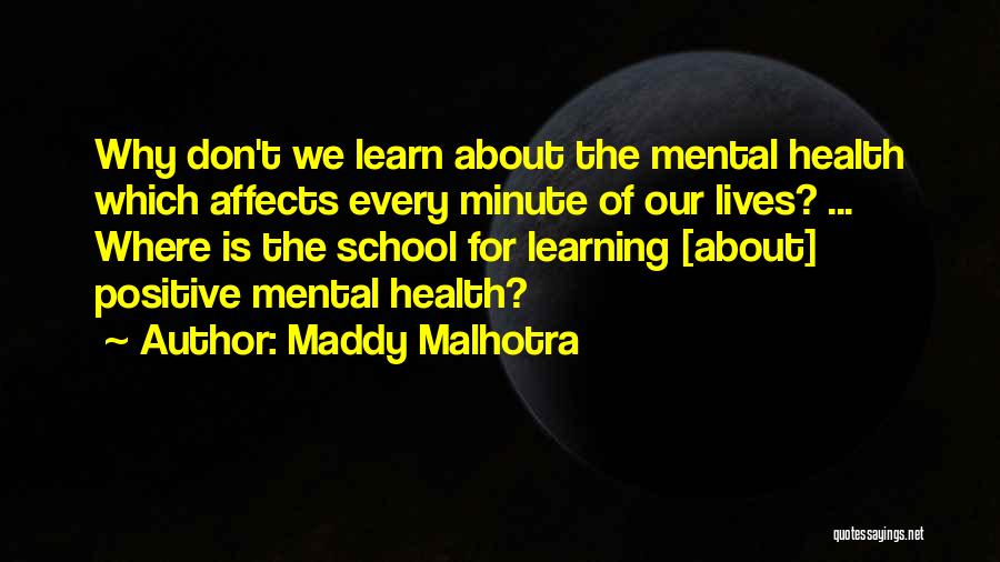 Maddy Malhotra Quotes: Why Don't We Learn About The Mental Health Which Affects Every Minute Of Our Lives? ... Where Is The School