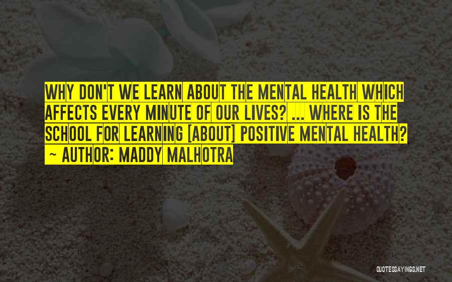 Maddy Malhotra Quotes: Why Don't We Learn About The Mental Health Which Affects Every Minute Of Our Lives? ... Where Is The School
