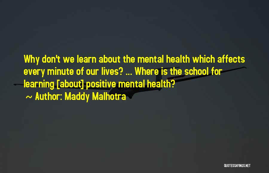 Maddy Malhotra Quotes: Why Don't We Learn About The Mental Health Which Affects Every Minute Of Our Lives? ... Where Is The School