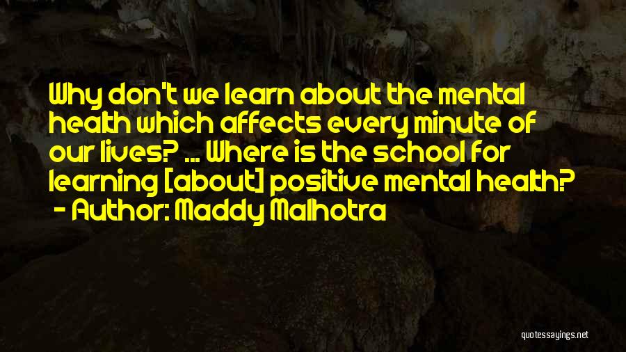 Maddy Malhotra Quotes: Why Don't We Learn About The Mental Health Which Affects Every Minute Of Our Lives? ... Where Is The School