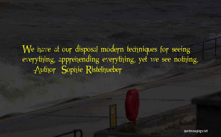 Sophie Ristelhueber Quotes: We Have At Our Disposal Modern Techniques For Seeing Everything, Apprehending Everything, Yet We See Nothing.