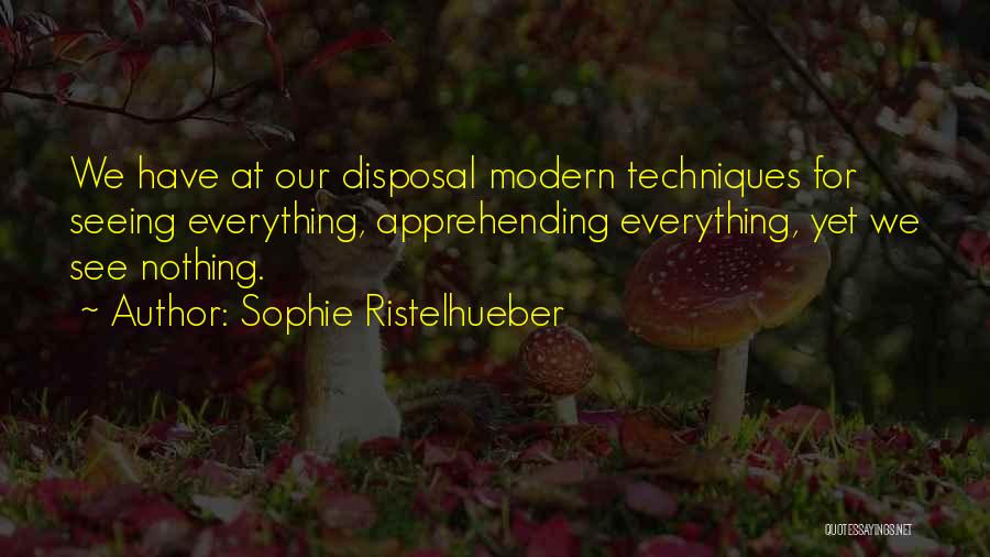Sophie Ristelhueber Quotes: We Have At Our Disposal Modern Techniques For Seeing Everything, Apprehending Everything, Yet We See Nothing.
