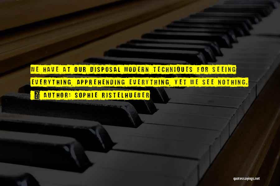 Sophie Ristelhueber Quotes: We Have At Our Disposal Modern Techniques For Seeing Everything, Apprehending Everything, Yet We See Nothing.