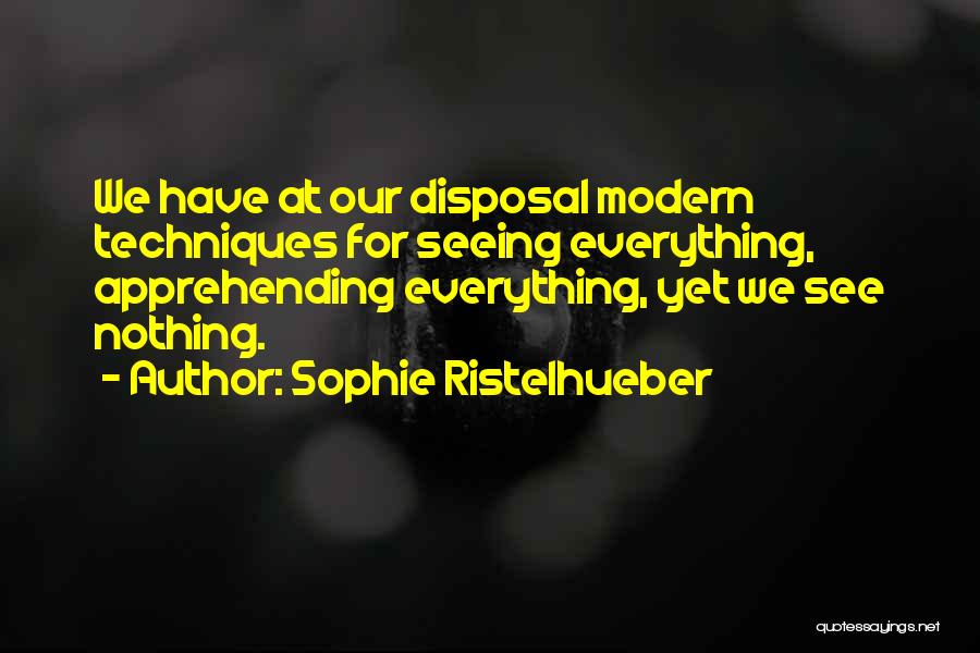 Sophie Ristelhueber Quotes: We Have At Our Disposal Modern Techniques For Seeing Everything, Apprehending Everything, Yet We See Nothing.